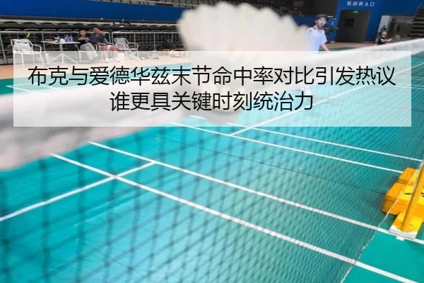 布克与爱德华兹末节命中率对比引发热议谁更具关键时刻统治力